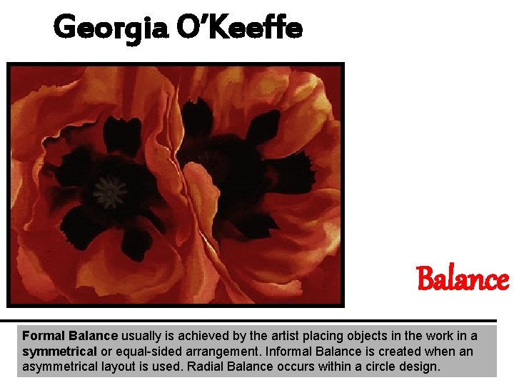 Georgia O’Keeffe Balance Formal Balance usually is achieved by the artist placing objects in