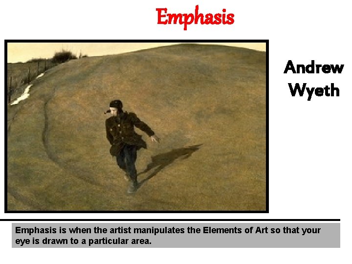 Emphasis Andrew Wyeth Emphasis is when the artist manipulates the Elements of Art so