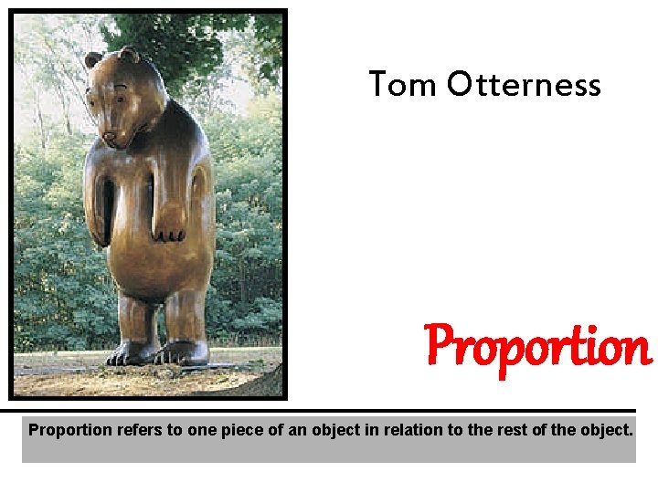 Tom Otterness Proportion refers to one piece of an object in relation to the