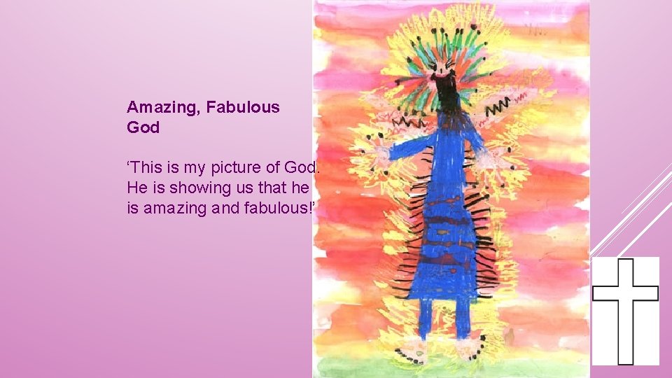 Amazing, Fabulous God ‘This is my picture of God. He is showing us that
