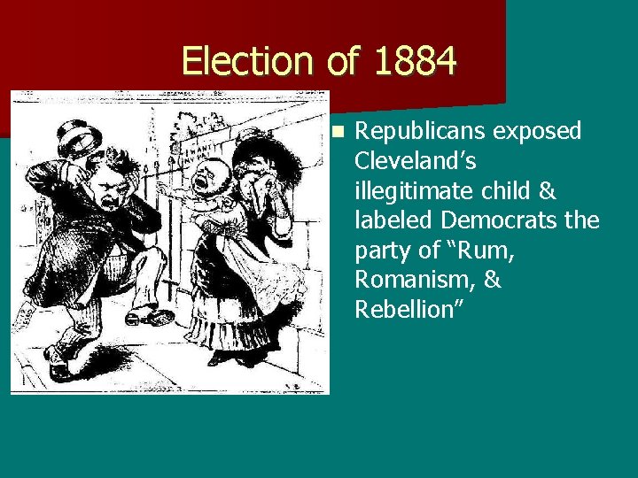 Election of 1884 n Republicans exposed Cleveland’s illegitimate child & labeled Democrats the party