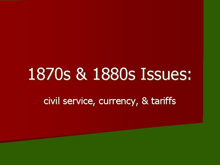 1870 s & 1880 s Issues: civil service, currency, & tariffs 