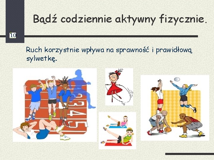 Bądź codziennie aktywny fizycznie. 10 Ruch korzystnie wpływa na sprawność i prawidłową sylwetkę. 