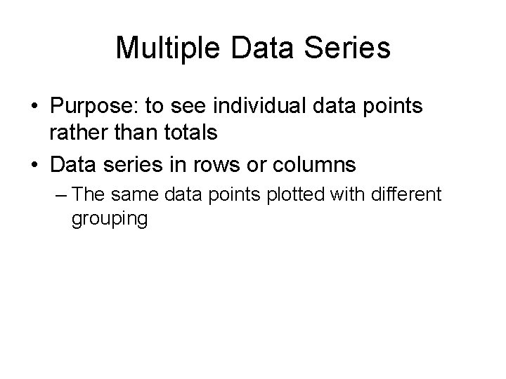 Multiple Data Series • Purpose: to see individual data points rather than totals •