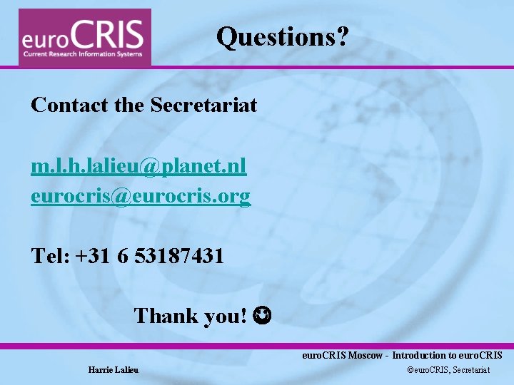 Questions? Contact the Secretariat m. l. h. lalieu@planet. nl eurocris@eurocris. org Tel: +31 6