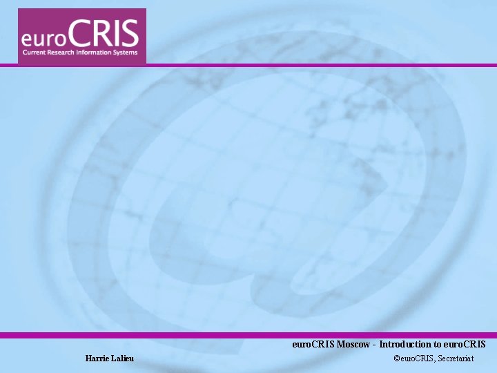 euro. CRIS Moscow - Introduction to euro. CRIS Harrie Lalieu ©euro. CRIS, Secretariat 