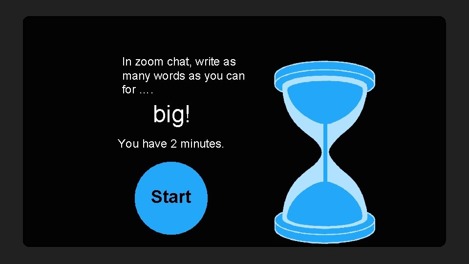 In zoom chat, write as many words as you can for …. big! You