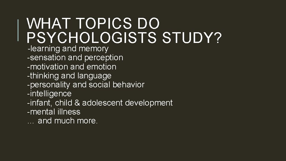 WHAT TOPICS DO PSYCHOLOGISTS STUDY? -learning and memory -sensation and perception -motivation and emotion