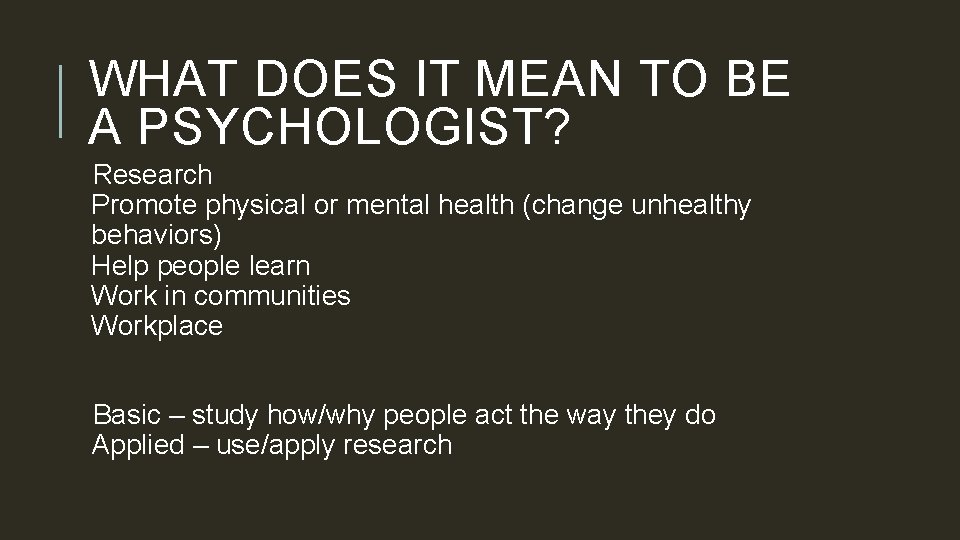 WHAT DOES IT MEAN TO BE A PSYCHOLOGIST? Research Promote physical or mental health