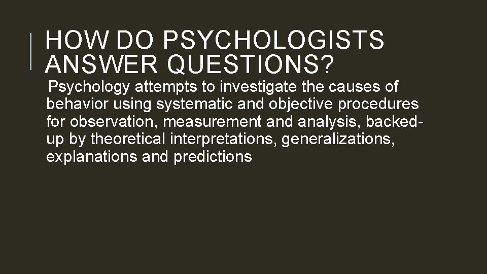 HOW DO PSYCHOLOGISTS ANSWER QUESTIONS? Psychology attempts to investigate the causes of behavior using