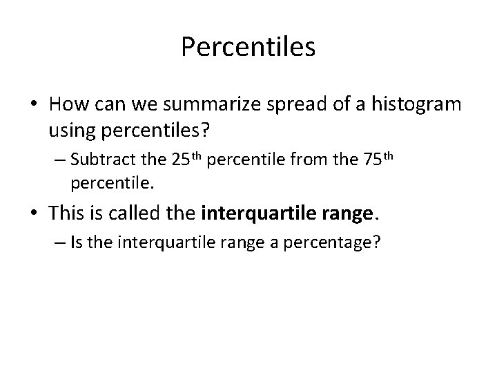 Percentiles • How can we summarize spread of a histogram using percentiles? – Subtract