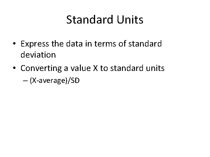 Standard Units • Express the data in terms of standard deviation • Converting a