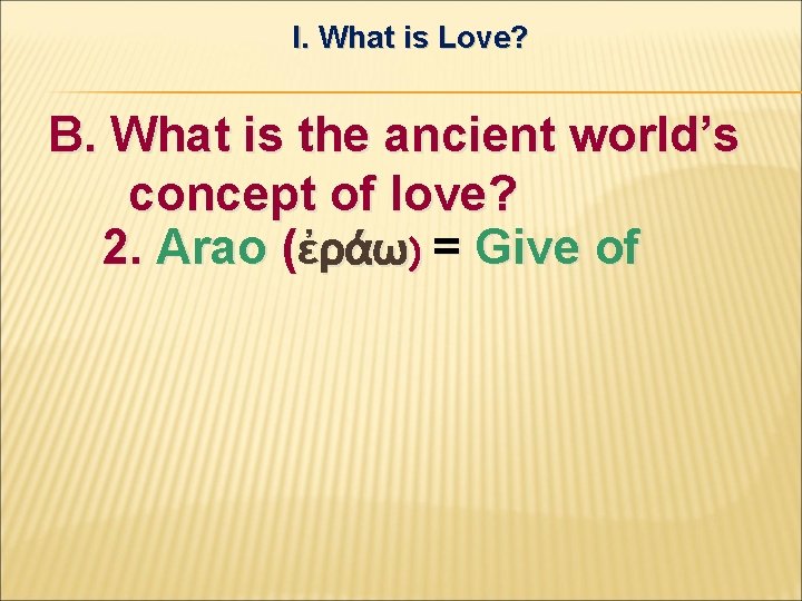 I. What is Love? B. What is the ancient world’s concept of love? 2.