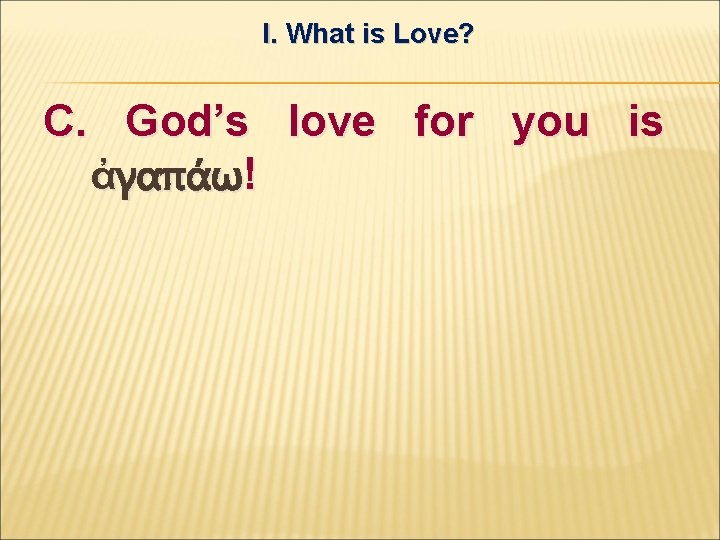 I. What is Love? C. God’s love for you is ἀγαπάω! 