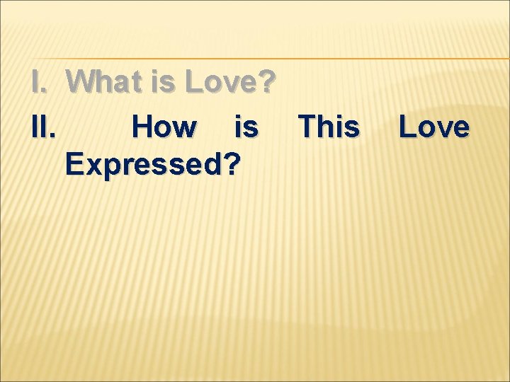 I. What is Love? II. How is This Expressed? Love 