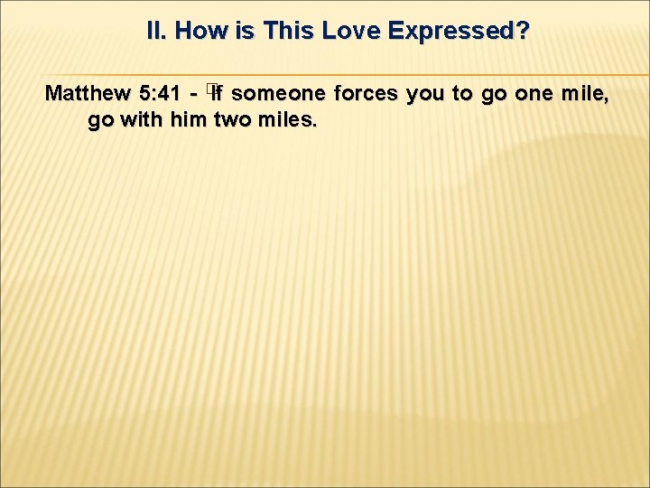 II. How is This Love Expressed? Matthew 5: 41 - �If someone forces you