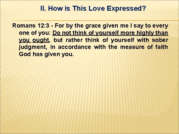 II. How is This Love Expressed? Romans 12: 3 - For by the grace