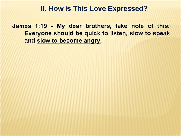 II. How is This Love Expressed? James 1: 19 - My dear brothers, take