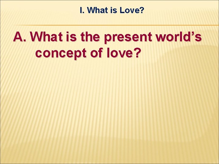 I. What is Love? A. What is the present world’s concept of love? 