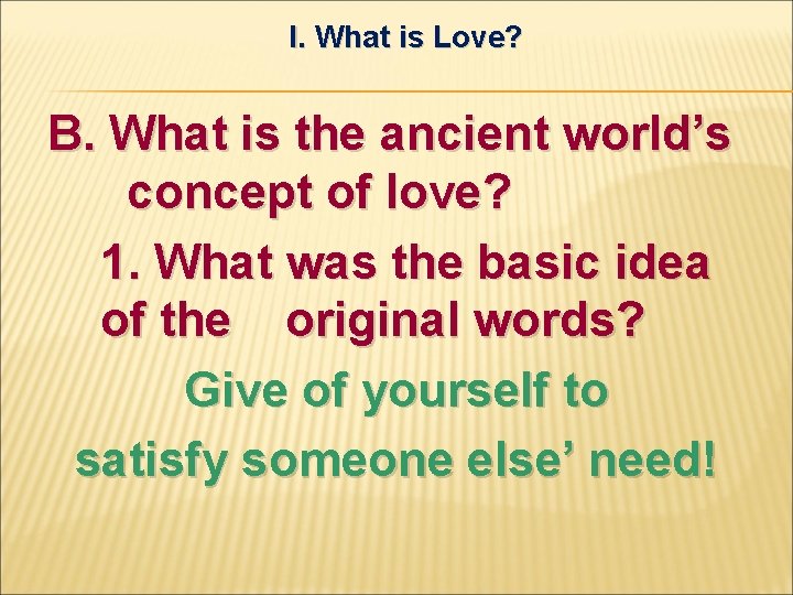 I. What is Love? B. What is the ancient world’s concept of love? 1.