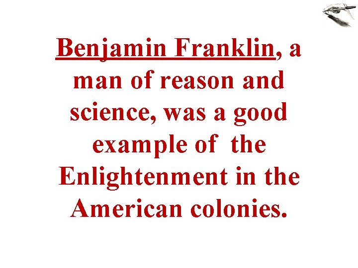 Benjamin Franklin, a man of reason and science, was a good example of the