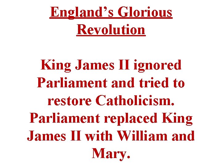 England’s Glorious Revolution King James II ignored Parliament and tried to restore Catholicism. Parliament