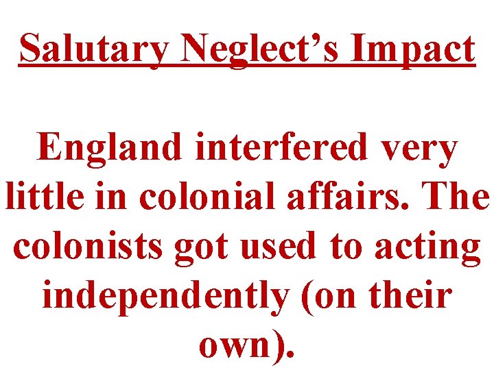 Salutary Neglect’s Impact England interfered very little in colonial affairs. The colonists got used