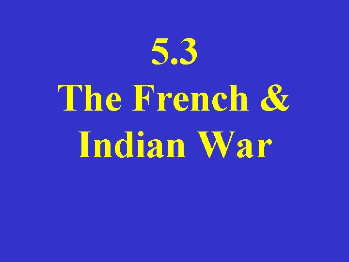 5. 3 The French & Indian War 