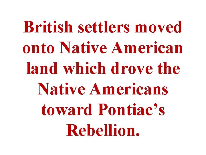 British settlers moved onto Native American land which drove the Native Americans toward Pontiac’s