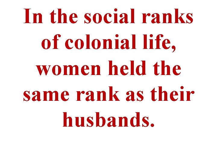 In the social ranks of colonial life, women held the same rank as their