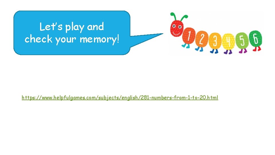 Let’s play and check your memory! https: //www. helpfulgames. com/subjects/english/281 -numbers-from-1 -to-20. html 