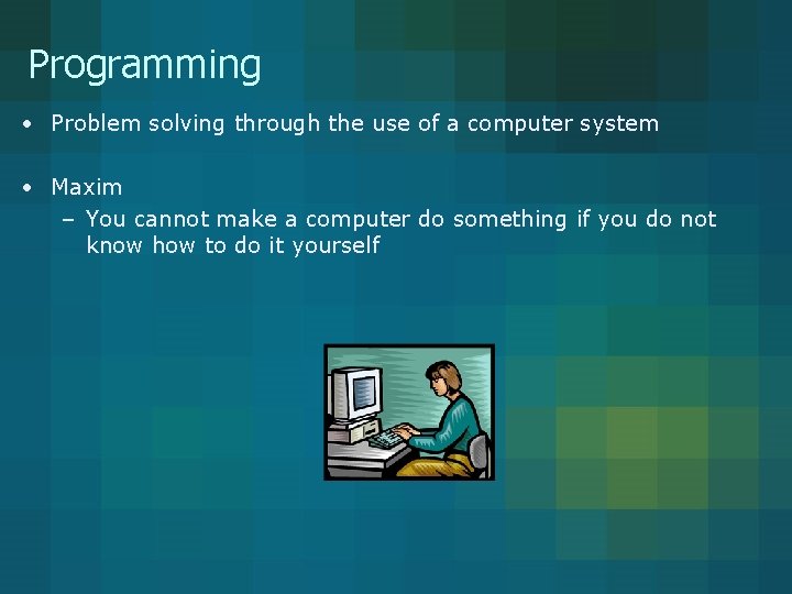 Programming • Problem solving through the use of a computer system • Maxim –