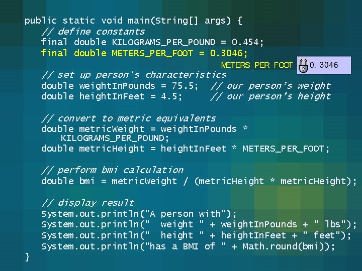 public static void main(String[] args) { // define constants final double KILOGRAMS_PER_POUND = 0.