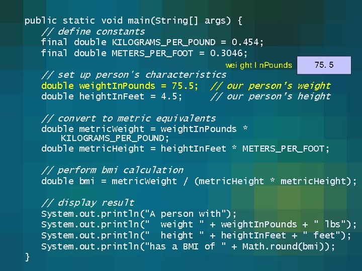 public static void main(String[] args) { // define constants final double KILOGRAMS_PER_POUND = 0.