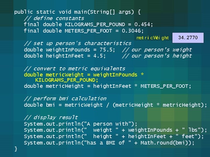 public static void main(String[] args) { // define constants final double KILOGRAMS_PER_POUND = 0.