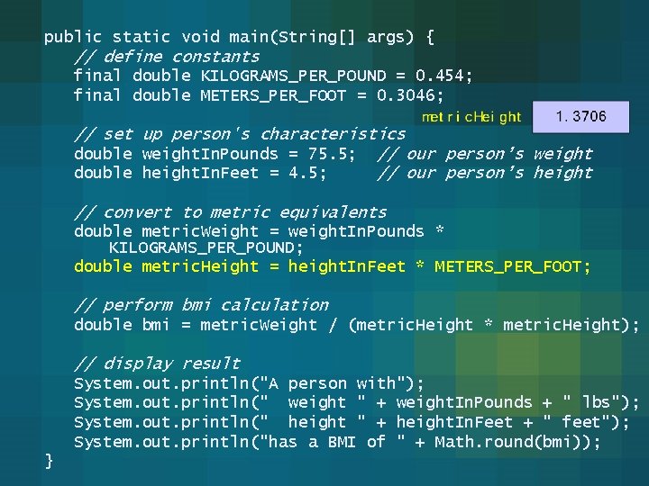public static void main(String[] args) { // define constants final double KILOGRAMS_PER_POUND = 0.