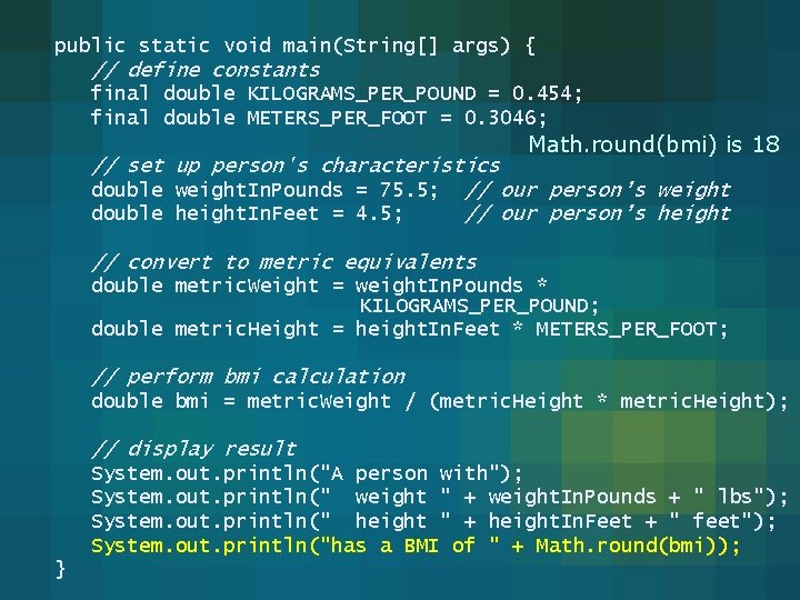 public static void main(String[] args) { // define constants final double KILOGRAMS_PER_POUND = 0.