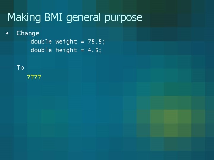 Making BMI general purpose • Change double weight = 75. 5; double height =