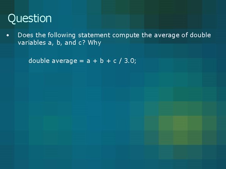 Question • Does the following statement compute the average of double variables a, b,