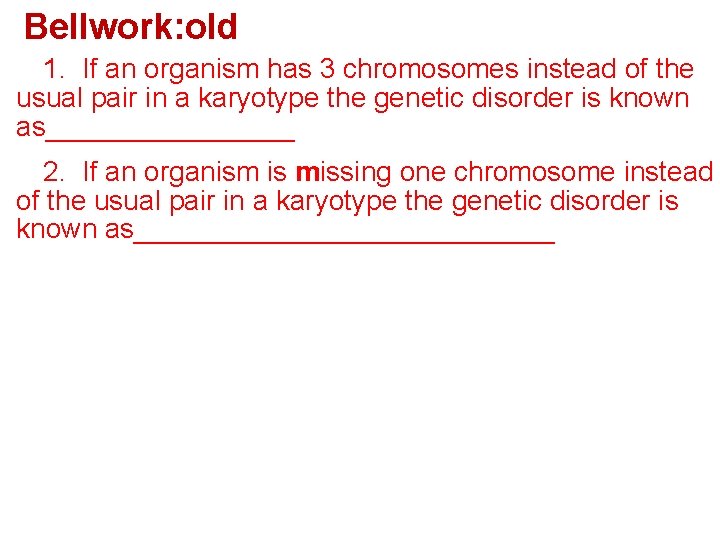 Bellwork: old 1. If an organism has 3 chromosomes instead of the usual pair