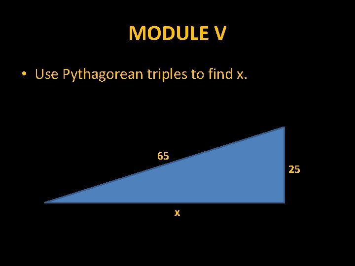 MODULE V • Use Pythagorean triples to find x. 65 25 x 