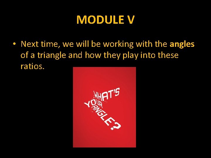 MODULE V • Next time, we will be working with the angles of a