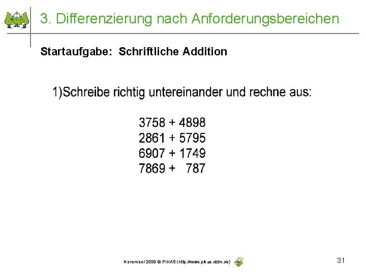 3. Differenzierung nach Anforderungsbereichen Startaufgabe: Schriftliche Addition November 2009 © PIKAS (http: //www. pikas.