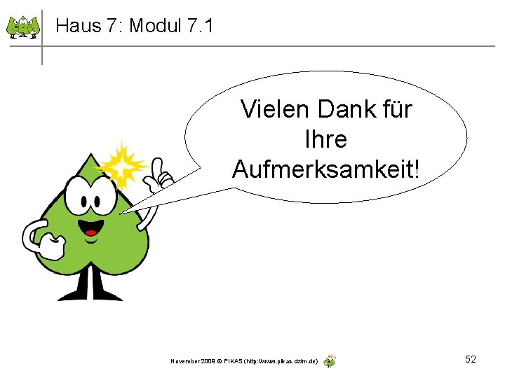 Haus 7: Modul 7. 1 Vielen Dank für Ihre Aufmerksamkeit! November 2009 © PIKAS