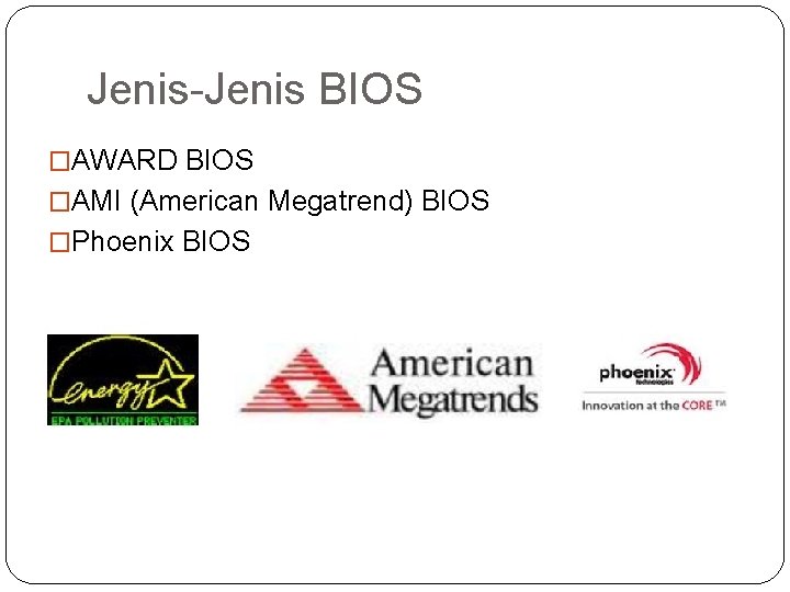 Jenis-Jenis BIOS �AWARD BIOS �AMI (American Megatrend) BIOS �Phoenix BIOS 
