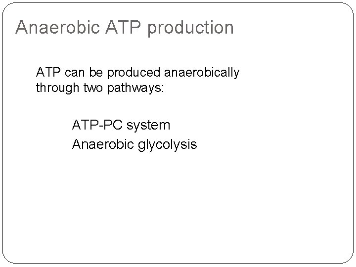 Anaerobic ATP production ATP can be produced anaerobically through two pathways: ATP-PC system Anaerobic