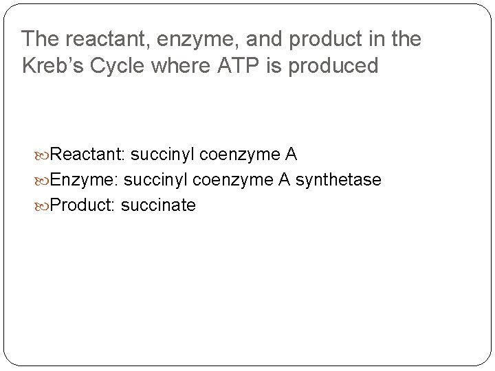 The reactant, enzyme, and product in the Kreb’s Cycle where ATP is produced Reactant: