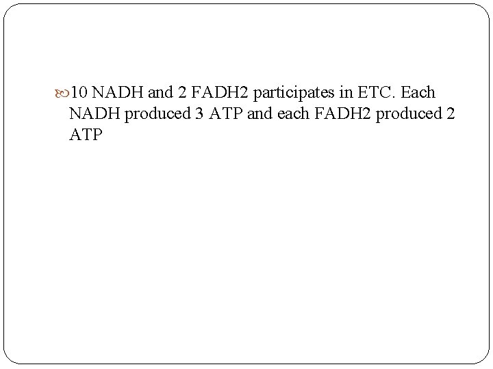  10 NADH and 2 FADH 2 participates in ETC. Each NADH produced 3