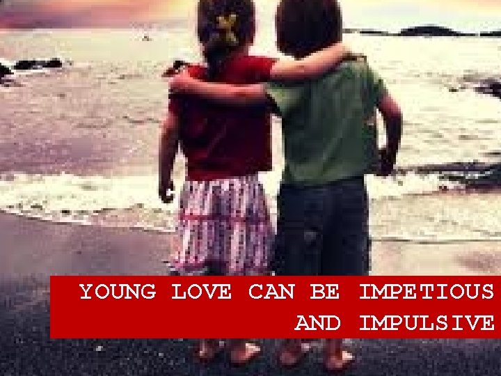 YOUNG LOVE CAN BE IMPETIOUS AND IMPULSIVE 