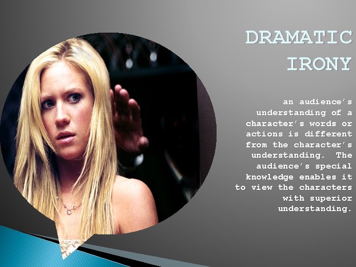 DRAMATIC IRONY an audience’s understanding of a character’s words or actions is different from